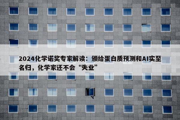 2024化学诺奖专家解读：颁给蛋白质预测和AI实至名归，化学家还不会“失业”