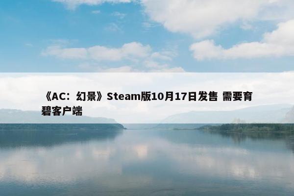 《AC：幻景》Steam版10月17日发售 需要育碧客户端