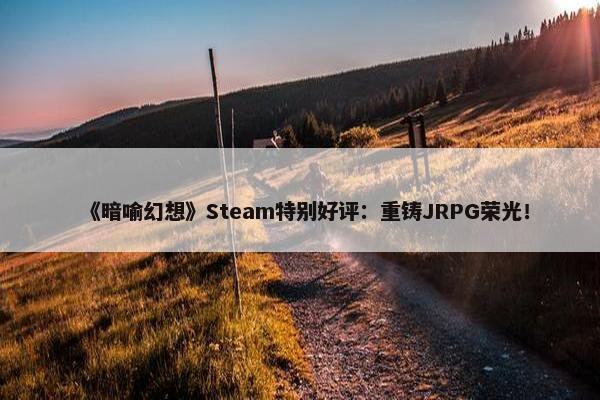 《暗喻幻想》Steam特别好评：重铸JRPG荣光！