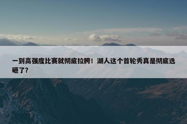 一到高强度比赛就彻底拉胯！湖人这个首轮秀真是彻底选砸了？