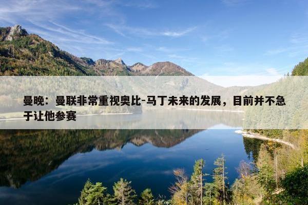 曼晚：曼联非常重视奥比-马丁未来的发展，目前并不急于让他参赛