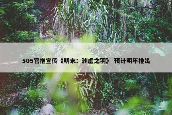 505官推宣传《明末：渊虚之羽》 预计明年推出