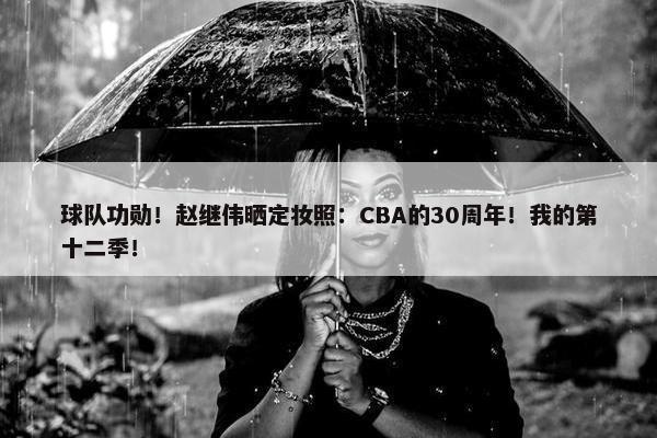 球队功勋！赵继伟晒定妆照：CBA的30周年！我的第十二季！