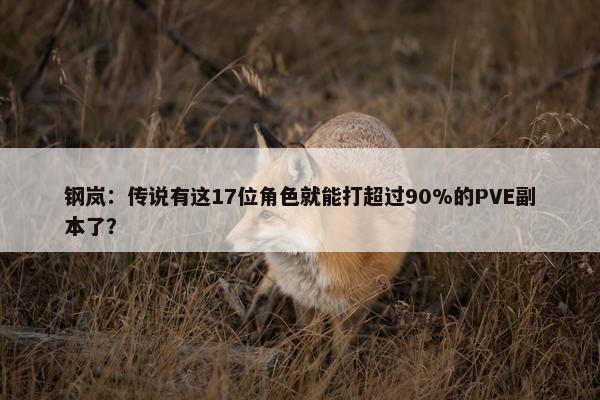 钢岚：传说有这17位角色就能打超过90%的PVE副本了？