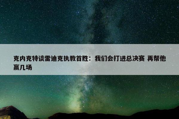 克内克特谈雷迪克执教首胜：我们会打进总决赛 再帮他赢几场