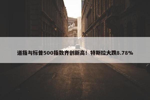 道指与标普500指数齐创新高！特斯拉大跌8.78%