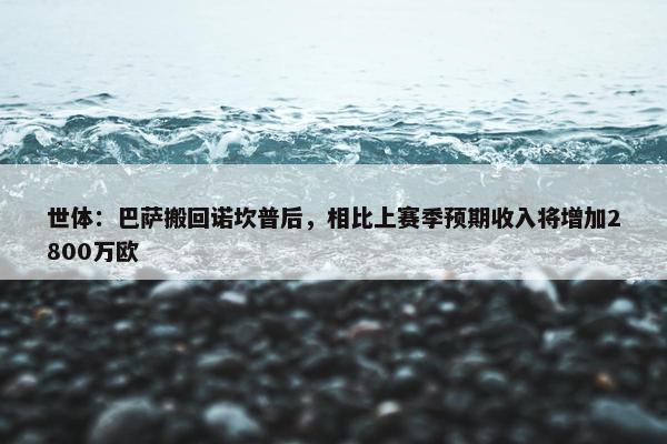 世体：巴萨搬回诺坎普后，相比上赛季预期收入将增加2800万欧