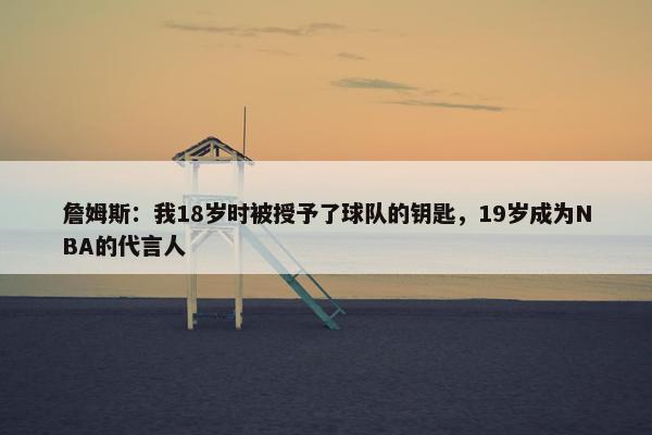 詹姆斯：我18岁时被授予了球队的钥匙，19岁成为NBA的代言人