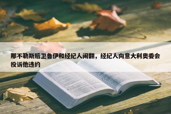 那不勒斯后卫鲁伊和经纪人闹翻，经纪人向意大利奥委会投诉他违约