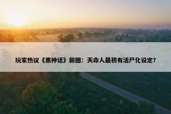 玩家热议《黑神话》新图：天命人最初有活尸化设定？