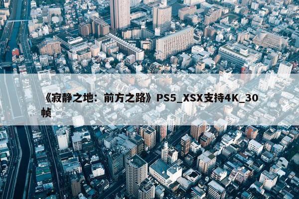 《寂静之地：前方之路》PS5_XSX支持4K_30帧