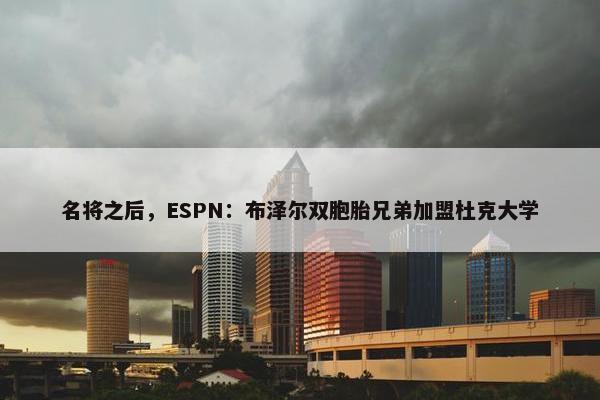 名将之后，ESPN：布泽尔双胞胎兄弟加盟杜克大学