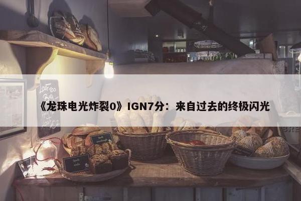 《龙珠电光炸裂0》IGN7分：来自过去的终极闪光