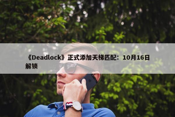 《Deadlock》正式添加天梯匹配：10月16日解锁