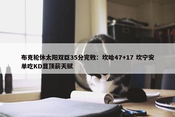 布克轮休太阳双巨35分完败：坎哈47+17 坎宁安单吃KD显顶薪天赋