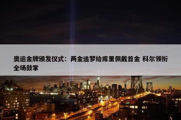 奥运金牌颁发仪式：两金追梦给库里佩戴首金 科尔领衔全场鼓掌