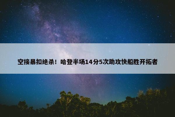 空接暴扣绝杀！哈登半场14分5次助攻快船胜开拓者