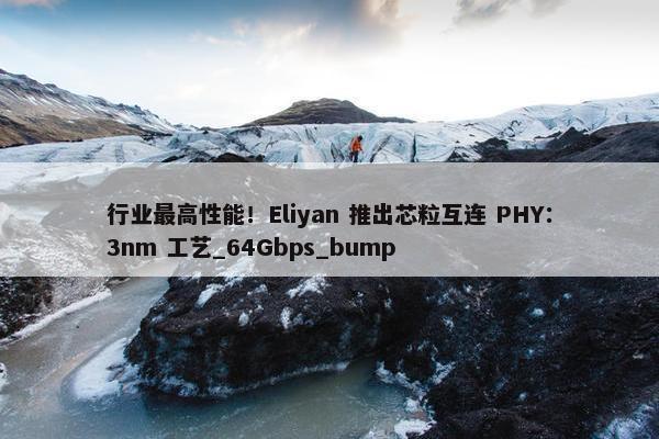 行业最高性能！Eliyan 推出芯粒互连 PHY：3nm 工艺_64Gbps_bump