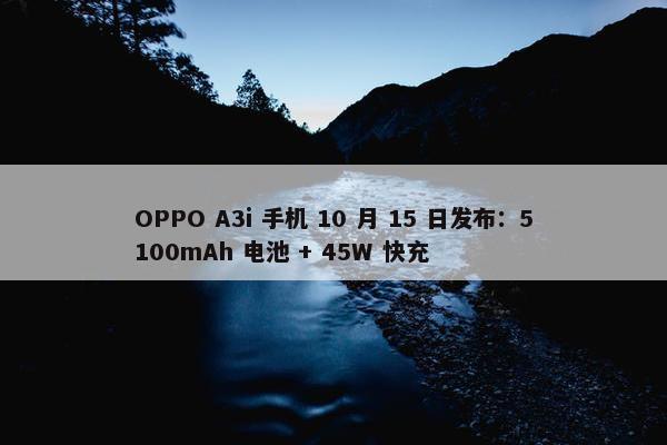 OPPO A3i 手机 10 月 15 日发布：5100mAh 电池 + 45W 快充