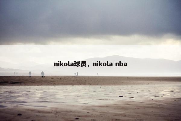 nikola球员，nikola nba