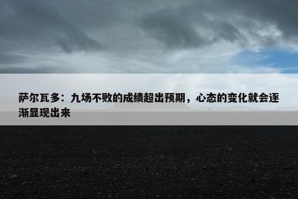 萨尔瓦多：九场不败的成绩超出预期，心态的变化就会逐渐显现出来