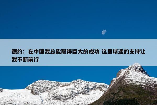 德约：在中国我总能取得巨大的成功 这里球迷的支持让我不断前行