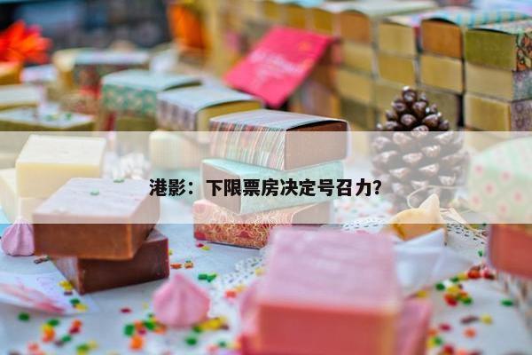 港影：下限票房决定号召力？