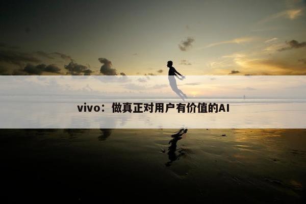 vivo：做真正对用户有价值的AI