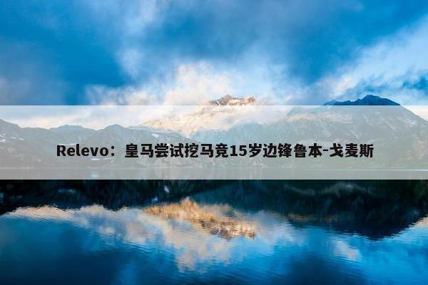 Relevo：皇马尝试挖马竞15岁边锋鲁本-戈麦斯