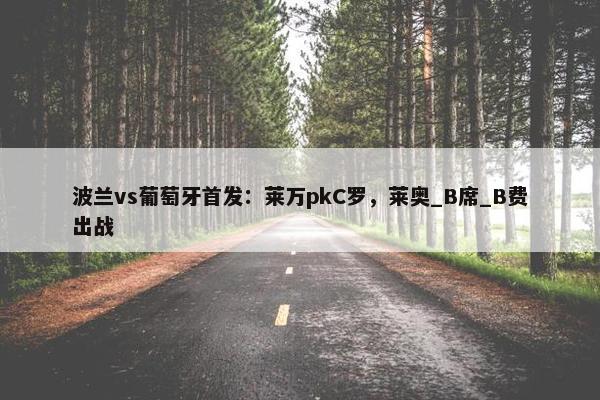 波兰vs葡萄牙首发：莱万pkC罗，莱奥_B席_B费出战