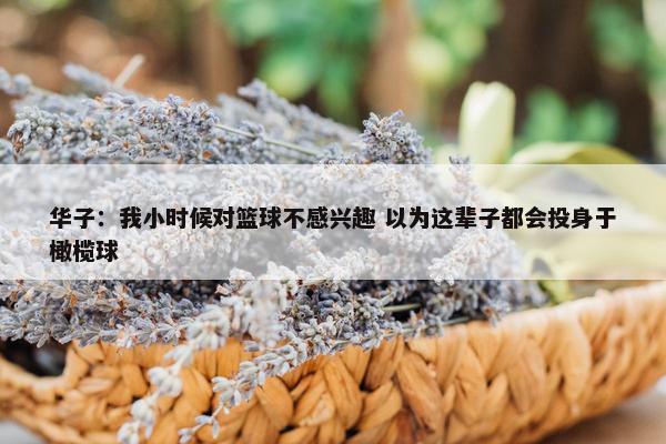 华子：我小时候对篮球不感兴趣 以为这辈子都会投身于橄榄球