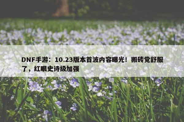 DNF手游：10.23版本首波内容曝光！搬砖党舒服了，红眼史诗级加强