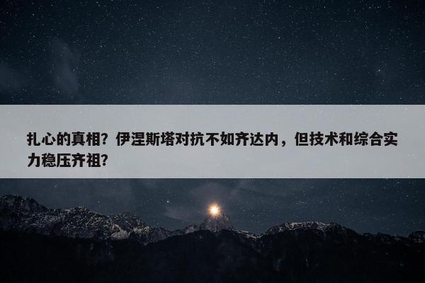 扎心的真相？伊涅斯塔对抗不如齐达内，但技术和综合实力稳压齐祖？