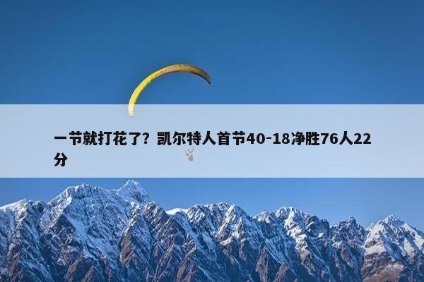 一节就打花了？凯尔特人首节40-18净胜76人22分