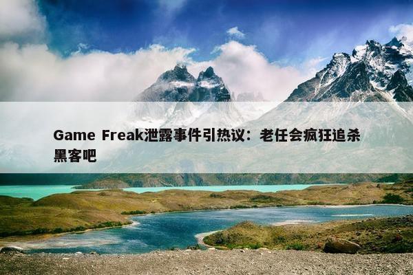 Game Freak泄露事件引热议：老任会疯狂追杀黑客吧