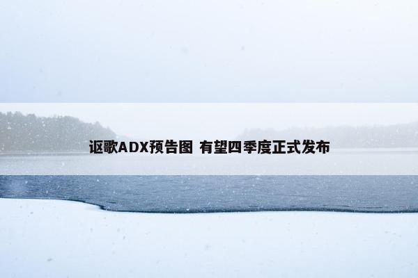 讴歌ADX预告图 有望四季度正式发布