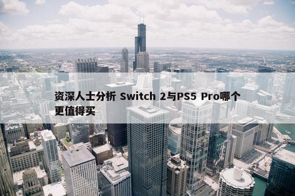 资深人士分析 Switch 2与PS5 Pro哪个更值得买