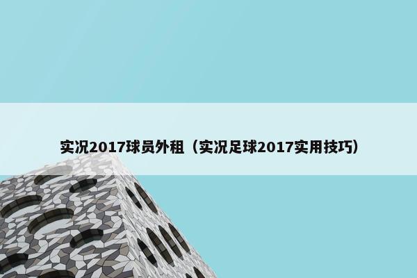 实况2017球员外租（实况足球2017实用技巧）