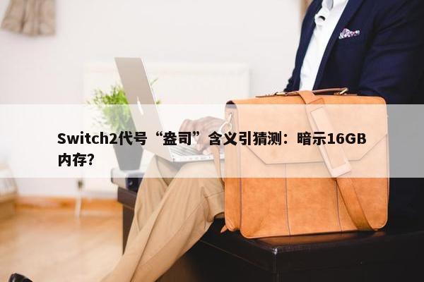 Switch2代号“盎司”含义引猜测：暗示16GB内存？