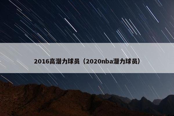 2016高潜力球员（2020nba潜力球员）