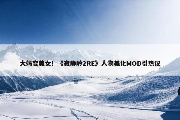 大妈变美女！《寂静岭2RE》人物美化MOD引热议