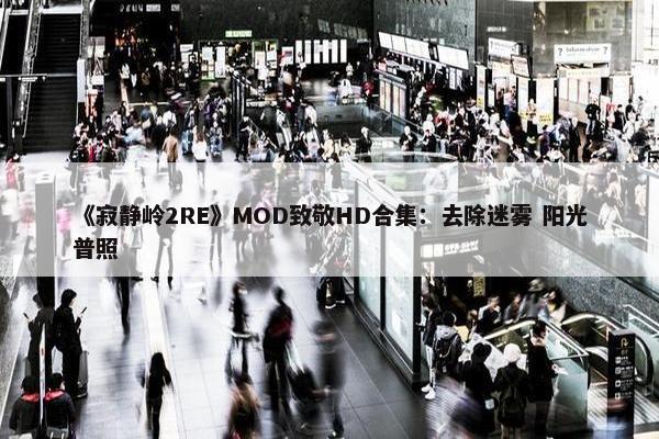 《寂静岭2RE》MOD致敬HD合集：去除迷雾 阳光普照