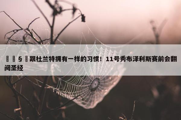 🧐跟杜兰特拥有一样的习惯！11号秀布泽利斯赛前会翻阅圣经