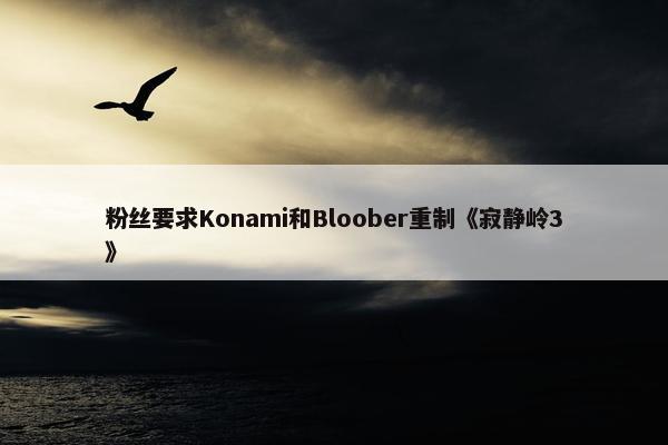 粉丝要求Konami和Bloober重制《寂静岭3》