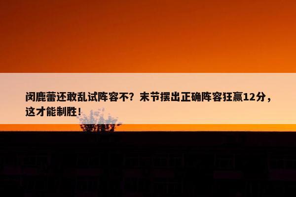 闵鹿蕾还敢乱试阵容不？末节摆出正确阵容狂赢12分，这才能制胜！