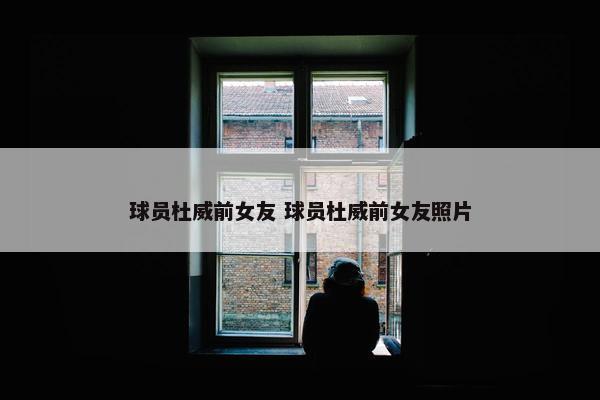 球员杜威前女友 球员杜威前女友照片