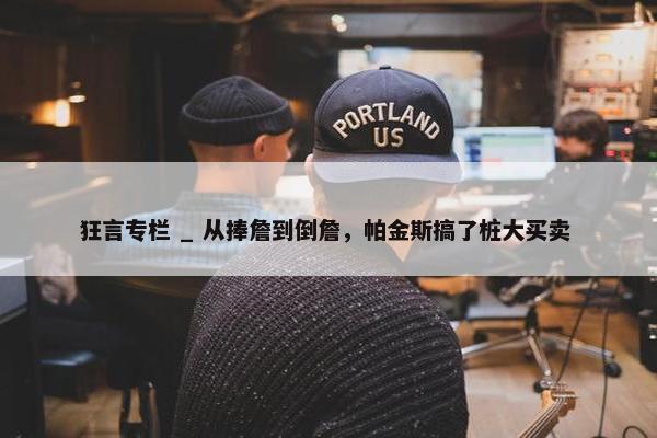 狂言专栏 _ 从捧詹到倒詹，帕金斯搞了桩大买卖 