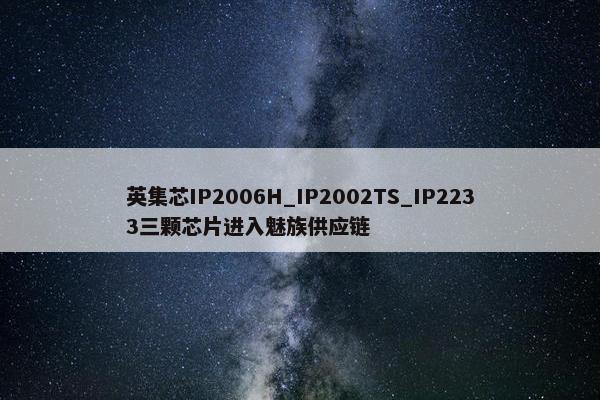 英集芯IP2006H_IP2002TS_IP2233三颗芯片进入魅族供应链