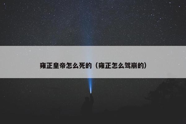 雍正皇帝怎么死的（雍正怎么驾崩的）