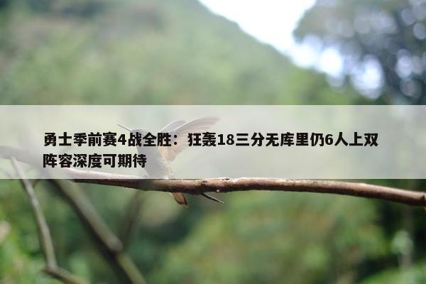 勇士季前赛4战全胜：狂轰18三分无库里仍6人上双 阵容深度可期待